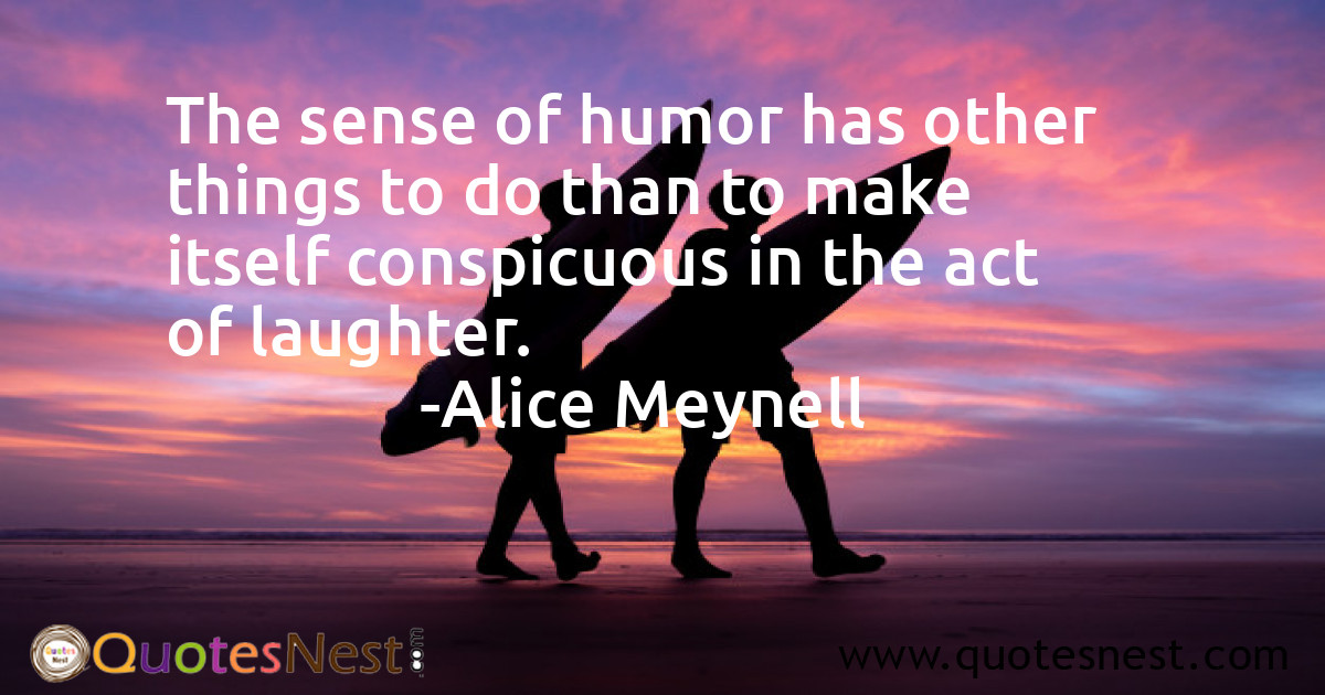 The sense of humor has other things to do than to make itself conspicuous in the act of laughter.